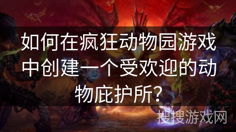 如何在疯狂动物园游戏中创建一个受欢迎的动物庇护所? 如何在疯狂动物园游戏中创建一个受欢迎的动物庇护所?