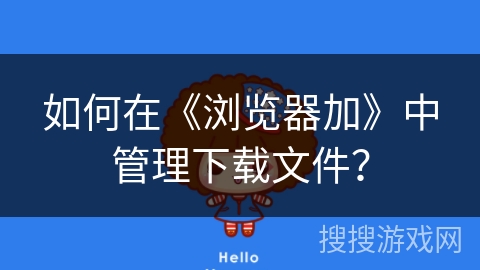 如何在《浏览器加》中管理下载文件？