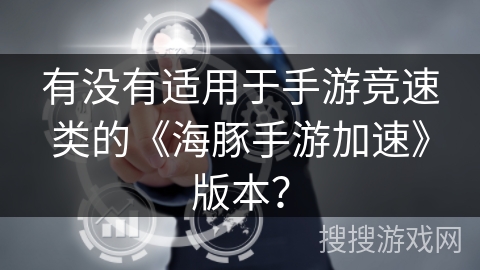 有没有适用于手游竞速类的《海豚手游加速》版本？