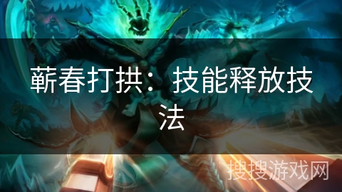 蕲春打拱：技能释放技法