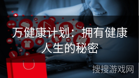 万健康计划：拥有健康人生的秘密