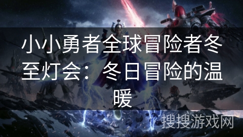 小小勇者全球冒险者冬至灯会：冬日冒险的温暖