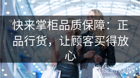 快来掌柜品质保障：正品行货，让顾客买得放心