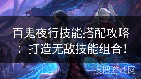 百鬼夜行技能搭配攻略:打造无敌技能组合! 百鬼夜行技能搭配攻略:打造无敌技能组合!