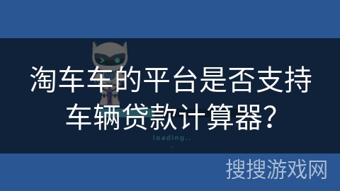 淘车车的平台是否支持车辆贷款计算器? 淘车车的平台是否支持车辆贷款计算器?