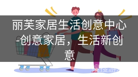 丽芙家居生活创意中心-创意家居，生活新创意