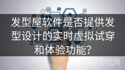 发型屋软件是否提供发型设计的实时虚拟试穿和体验功能? 发型屋软件是否提供发型设计的实时虚拟试穿和体验功能?