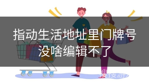 指动生活地址里门牌号没啥编辑不了