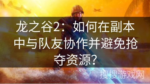 龙之谷2:如何在副本中与队友协作并避免抢夺资源? 龙之谷2:如何在副本中与队友协作并避免抢夺资源?