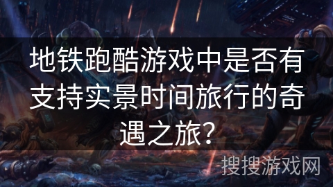地铁跑酷游戏中是否有支持实景时间旅行的奇遇之旅？