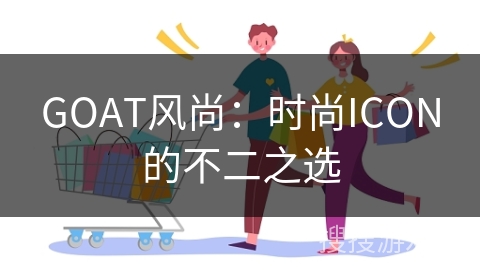 GOAT风尚：时尚ICON的不二之选