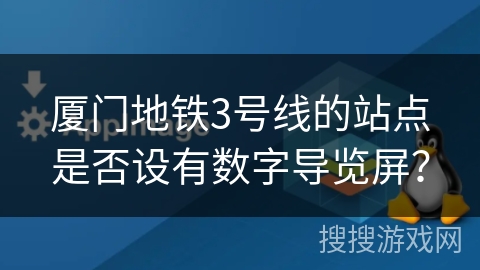 厦门地铁3号线的站点是否设有数字导览屏？