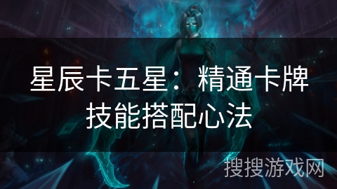 星辰卡五星：精通卡牌技能搭配心法