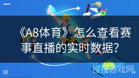 《A8体育》怎么查看赛事直播的实时数据？