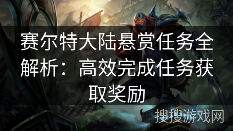 赛尔特大陆悬赏任务全解析:高效完成任务获取奖励 赛尔特大陆悬赏任务全解析:高效完成任务获取奖励