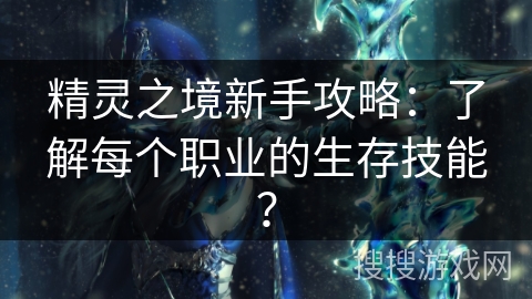 精灵之境新手攻略：了解每个职业的生存技能？