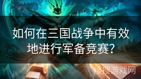 如何在三国战争中有效地进行军备竞赛？