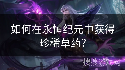 如何在永恒纪元中获得珍稀草药？