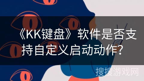 《KK键盘》软件是否支持自定义启动动作? 《KK键盘》软件是否支持自定义启动动作?