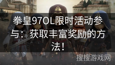 拳皇97OL限时活动参与:获取丰富奖励的方法! 拳皇97OL限时活动参与:获取丰富奖励的方法!
