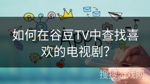 如何在谷豆TV中查找喜欢的电视剧? 如何在谷豆TV中查找喜欢的电视剧?
