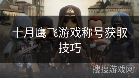 十月鹰飞游戏称号获取技巧 十月鹰飞游戏称号获取技巧