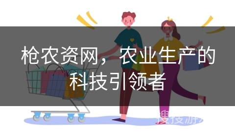 枪农资网，农业生产的科技引领者