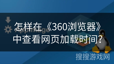 怎样在《360浏览器》中查看网页加载时间? 怎样在《360浏览器》中查看网页加载时间?