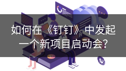如何在《钉钉》中发起一个新项目启动会？