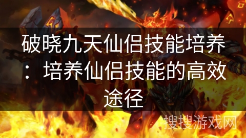 破晓九天仙侣技能培养：培养仙侣技能的高效途径