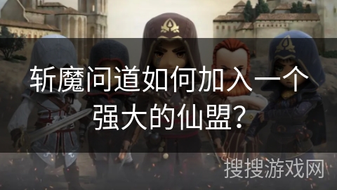 斩魔问道如何加入一个强大的仙盟? 斩魔问道如何加入一个强大的仙盟?