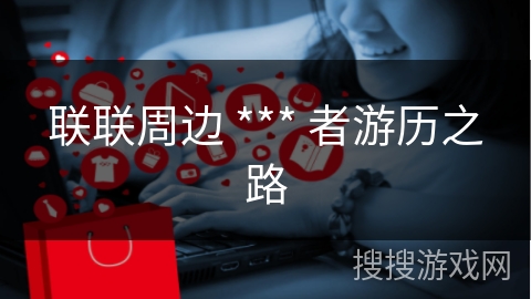 联联周边 *** 者游历之路