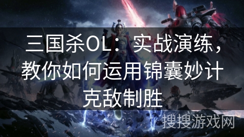 三国杀OL:实战演练,教你如何运用锦囊妙计克敌制胜 三国杀OL:实战演练,教你如何运用锦囊妙计克敌制胜