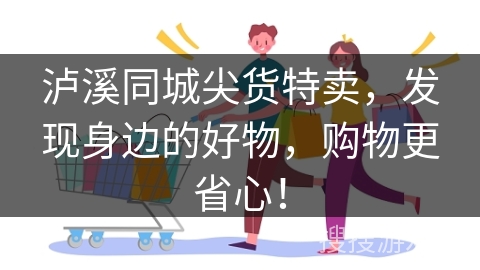 泸溪同城尖货特卖，发现身边的好物，购物更省心！