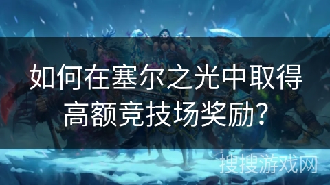 如何在塞尔之光中取得高额竞技场奖励? 如何在塞尔之光中取得高额竞技场奖励?