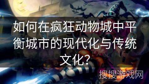 如何在疯狂动物城中平衡城市的现代化与传统文化？