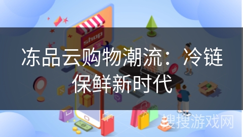 冻品云购物潮流：冷链保鲜新时代