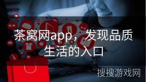 茶窝网app，发现品质生活的入口