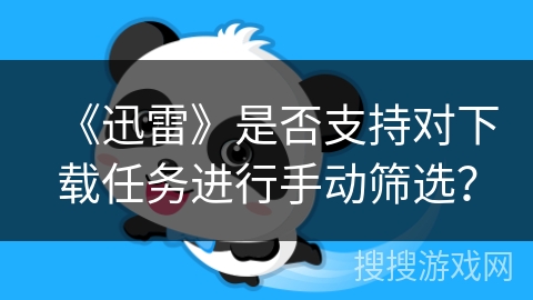 《迅雷》是否支持对下载任务进行手动筛选? 《迅雷》是否支持对下载任务进行手动筛选?