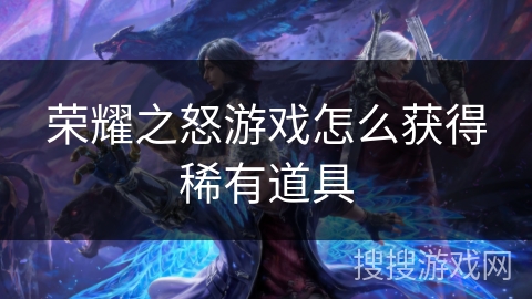 荣耀之怒游戏怎么获得稀有道具 荣耀之怒游戏怎么获得稀有道具