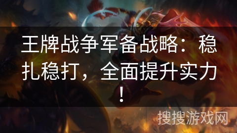 王牌战争军备战略:稳扎稳打,全面提升实力! 王牌战争军备战略:稳扎稳打,全面提升实力!