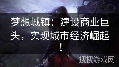 梦想城镇：建设商业巨头，实现城市经济崛起！