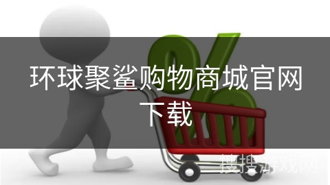 环球聚鲨购物商城官网下载
