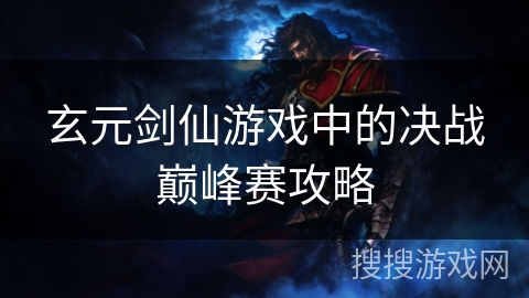 玄元剑仙游戏中的决战巅峰赛攻略 玄元剑仙游戏中的决战巅峰赛攻略
