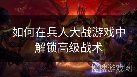 如何在兵人大战游戏中解锁高级战术