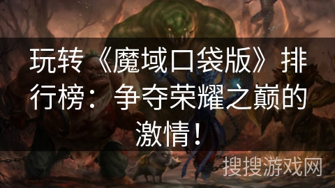 玩转《魔域口袋版》排行榜:争夺荣耀之巅的激情! 玩转《魔域口袋版》排行榜:争夺荣耀之巅的激情!