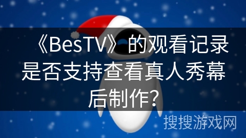 《BesTV》的观看记录是否支持查看真人秀幕后制作? 《BesTV》的观看记录是否支持查看真人秀幕后制作?