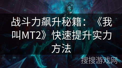 战斗力飙升秘籍:《我叫MT2》快速提升实力方法 战斗力飙升秘籍:《我叫MT2》快速提升实力方法