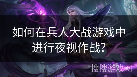 如何在兵人大战游戏中进行夜视作战? 如何在兵人大战游戏中进行夜视作战?