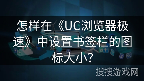 怎样在《UC浏览器极速》中设置书签栏的图标大小? 怎样在《UC浏览器极速》中设置书签栏的图标大小?
